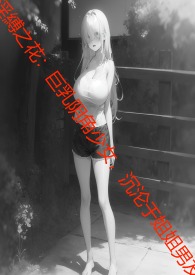 淫缚之花：巨乳阴角少女，沉沦于姐姐男友